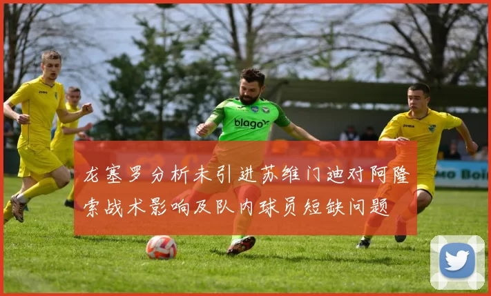 龙塞罗分析未引进苏维门迪对阿隆索战术影响及队内球员短缺问题