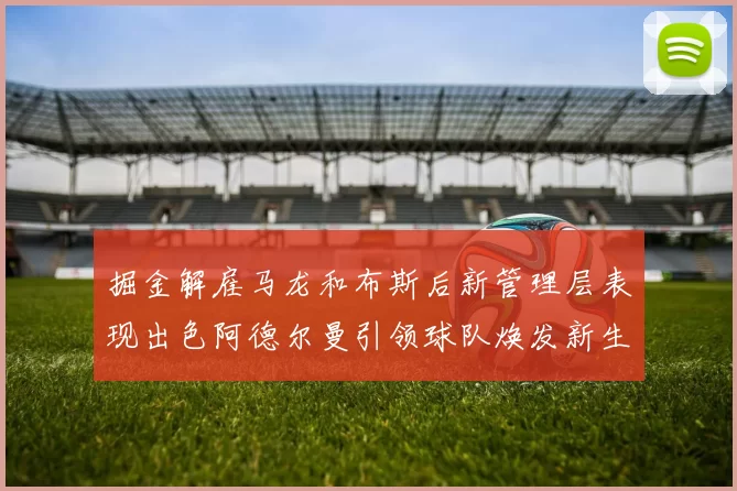 掘金解雇马龙和布斯后新管理层表现出色阿德尔曼引领球队焕发新生