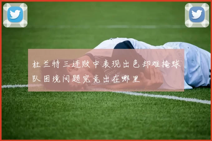 杜兰特三连败中表现出色却难掩球队困境问题究竟出在哪里