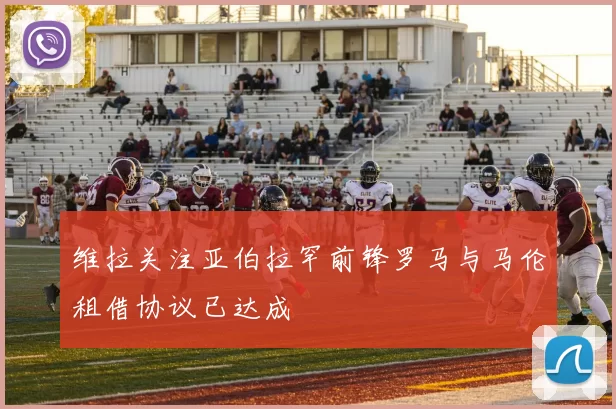维拉关注亚伯拉罕前锋罗马与马伦租借协议已达成