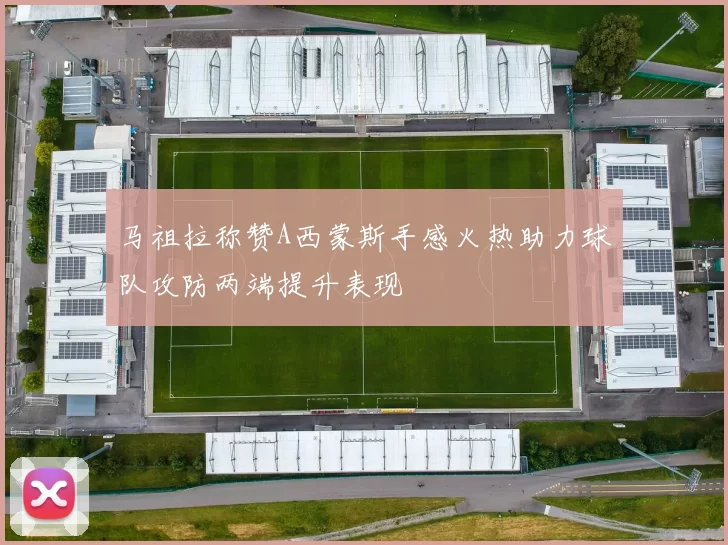 马祖拉称赞A西蒙斯手感火热助力球队攻防两端提升表现