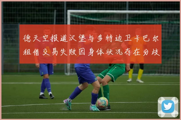 德天空报道汉堡与多特边卫卡巴尔租借交易失败因身体状况存在分歧
