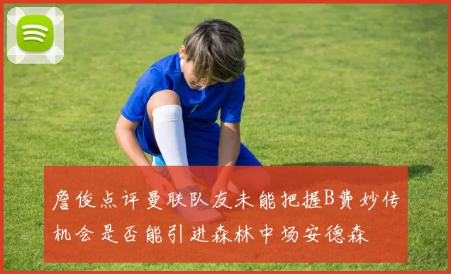 詹俊点评曼联队友未能把握B费妙传机会是否能引进森林中场安德森