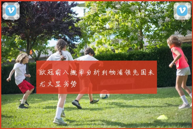 欧冠前八概率分析利物浦领先国米尤文显劣势