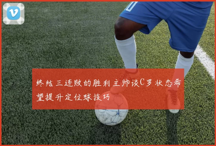 终结三连败的胜利主帅谈C罗状态希望提升定位球技巧